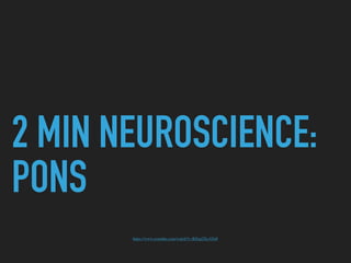 2 MIN NEUROSCIENCE:
PONS
https://www.youtube.com/watch?v=KEep2XcAYo0
 
