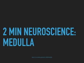 2 MIN NEUROSCIENCE:
MEDULLA
https://www.youtube.com/watch?v=R6XtJOeuhNg
 