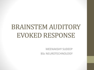 BRAINSTEM AUDITORY
EVOKED RESPONSE
MEENAKSHY SUDEEP
BSc NEUROTECHNOLOGY
 