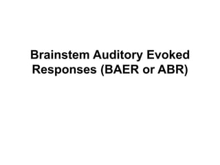 Brainstem Auditory Evoked
Responses (BAER or ABR)
 