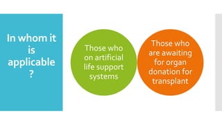 In whom it
is
applicable
?
Those who
on artificial
life support
systems
Those who
are awaiting
for organ
donation for
transplant
 