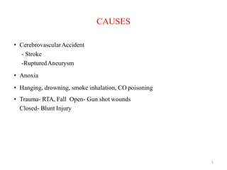 CAUSES
• CerebrovascularAccident
- Stroke
-RupturedAneurysm
• Anoxia
• Hanging, drowning, smoke inhalation, CO poisoning
• Trauma- RTA, Fall Open- Gun shot wounds
Closed- Blunt Injury
5
 