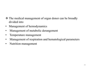  The medical management of organ donor can be broadly
divided into
• Management of hemodynamics
• Management of metabolic derangement
• Temperature management
• Management of respiration and hematological parameters
• Nutrition management
59
 