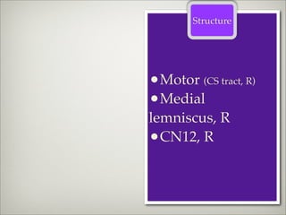 Structure




•Motor (CS tract, R)
•Medial
lemniscus, R
•CN12, R
 
