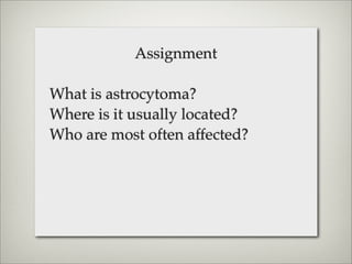 Assignment

What is astrocytoma?
Where is it usually located?
Who are most often affected?
 