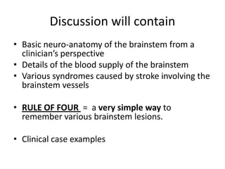 Discussion will contain
• Basic neuro-anatomy of the brainstem from a
  clinician’s perspective
• Details of the blood sup...