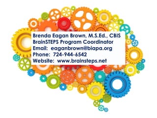 Brenda Eagan Brown, M.S.Ed., CBIS
BrainSTEPS Program Coordinator
Email: eaganbrown@biapa.org
Phone: 724-944-6542
Website: www.brainsteps.net
 