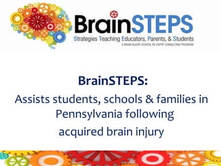 BrainSTEPS:
Assists students, schools & families in
         Pennsylvania following
         acquired brain injury
 