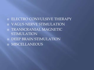  ELECTRO CONVULSIVE THERAPY
 VAGUS NERVE STIMULATION
 TRANSCRANIAL MAGNETIC
STIMULATION
 DEEP BRAIN STIMULATION
 MISCELLANEOUS
 