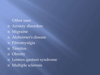 Other uses
 Anxiety disorders
 Migraine
 Alzheimer's disease
 Fibromyalgia
 Tinnitus
 Obesity
 Lennox-gastaut syndrome
 Multiple sclerosis
 