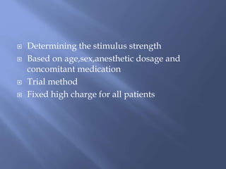  Determining the stimulus strength
 Based on age,sex,anesthetic dosage and
concomitant medication
 Trial method
 Fixed high charge for all patients
 