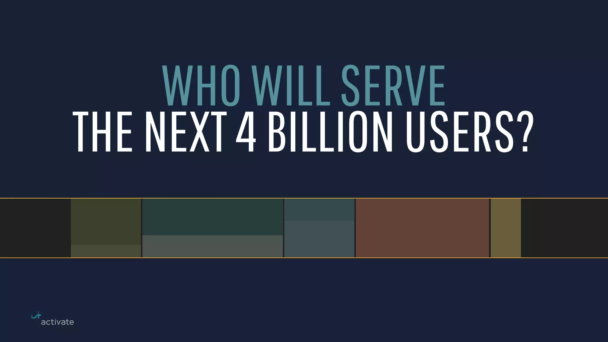 1
BILLION
1
BILLION
2
BILLION
1.7
BILLION
300
MILLION
WHOWILLSERVE
THENEXT4BILLIONUSERS?
 
