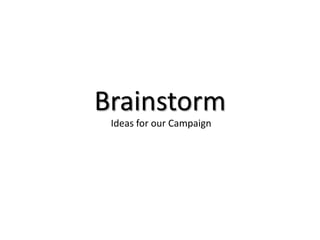 Brainstorm
 Ideas for our Campaign
 