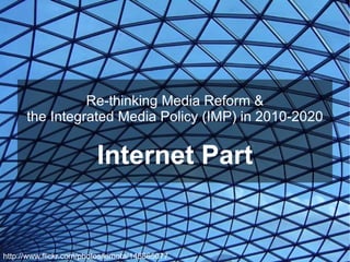 Re-thinking Media Reform & the Integrated Media Policy (IMP) in 2010-2020 Internet Part http://www.flickr.com/photos/kimota/146865077/ 
