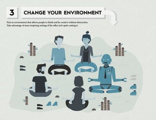 3 CHANGE YOUR ENVIRONMENT
Pick an environment that allows people to think and be creative without distraction.
Take advant...