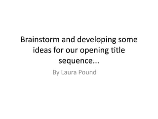 Brainstorm and developing some ideas for our opening title sequence... By Laura Pound 