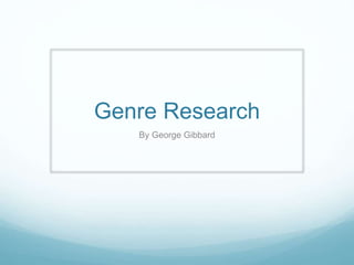 Genre Research 
By George Gibbard 
 