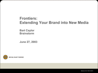 Frontiers:  Extending Your Brand into New Media Bart Caylor Brainstorm June 27, 2003 