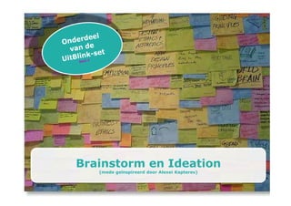 Brainstorm en Ideation
   (mede geïnspireerd door Alexei Kapterev)


                  Onderdeel van de UitBlink-set van Blinkmediacases   1
 