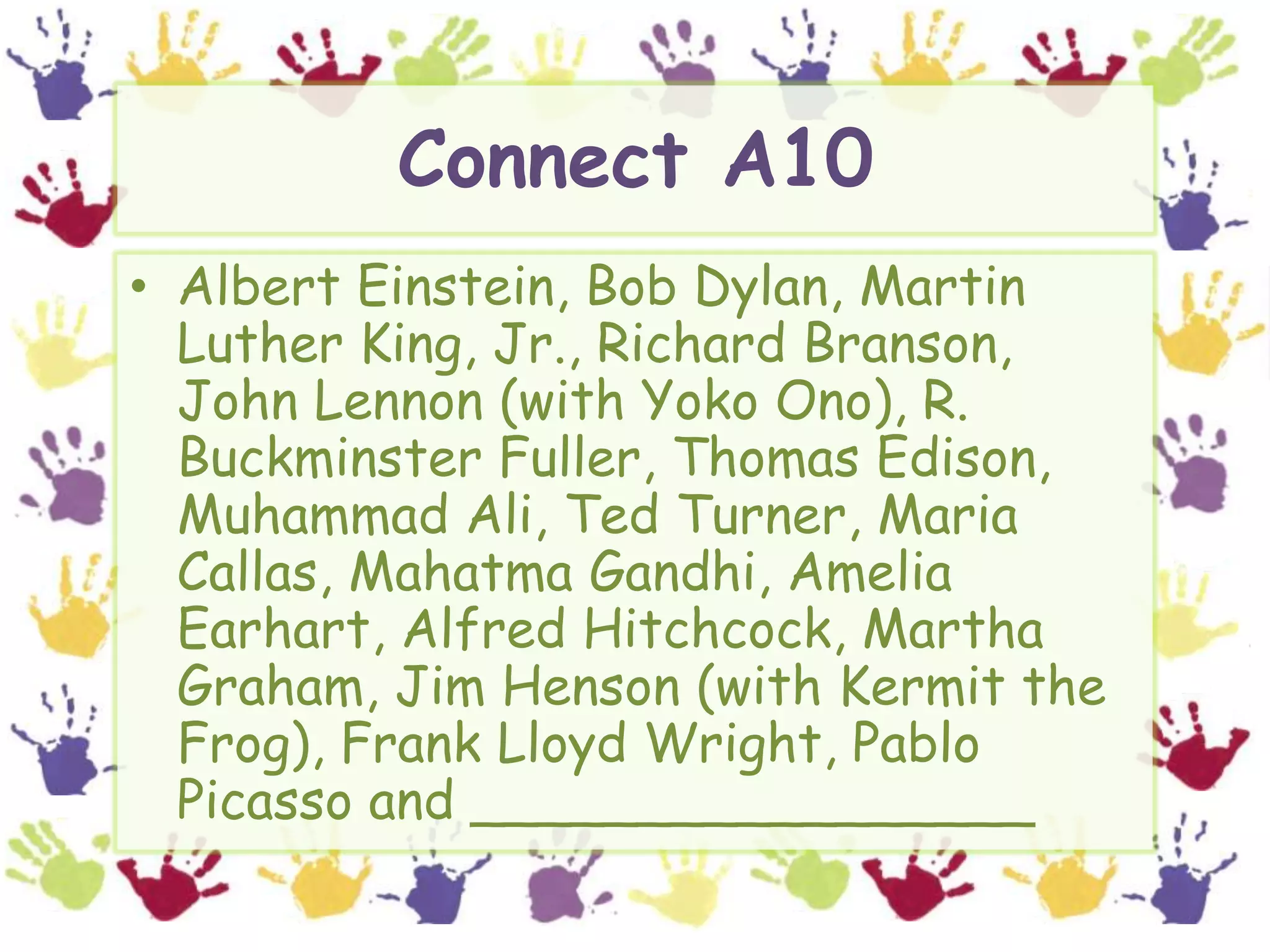 Connect A10Albert Einstein, Bob Dylan, Martin Luther King, Jr., Richard Branson, John Lennon (with Yoko Ono), R. Buckminster Fuller, Thomas Edison, Muhammad Ali, Ted Turner, Maria Callas, Mahatma Gandhi, Amelia Earhart, Alfred Hitchcock, Martha Graham, Jim Henson (with Kermit the Frog), Frank Lloyd Wright, Pablo Picasso and _________________