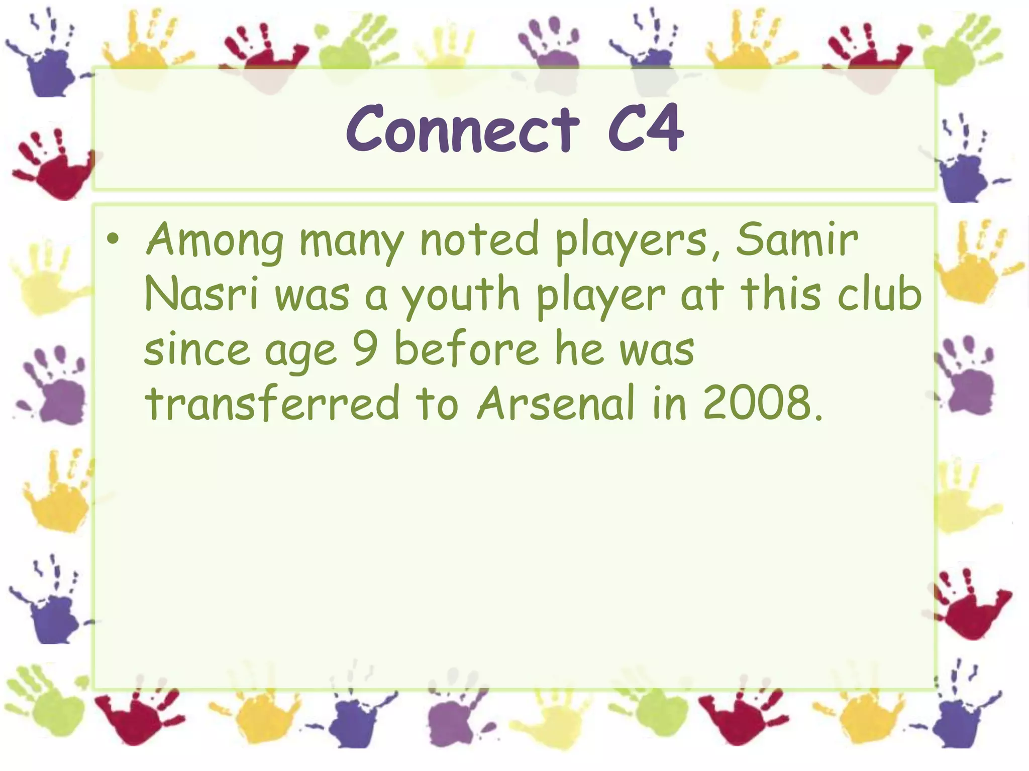 Connect C4Among many noted players, SamirNasri was a youth player at this club since age 9 before he was transferred to Arsenal in 2008.