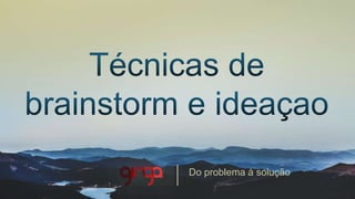 Técnicas	
  de	
  brainstorm	
  e	
  ideaçao	
  
COMECE	
  O	
  SEU	
  NEGÓCIO	
  COM	
  UMA	
  BOA	
  IDEIA	
  
VERSÃO	
  3.0	
  
 
