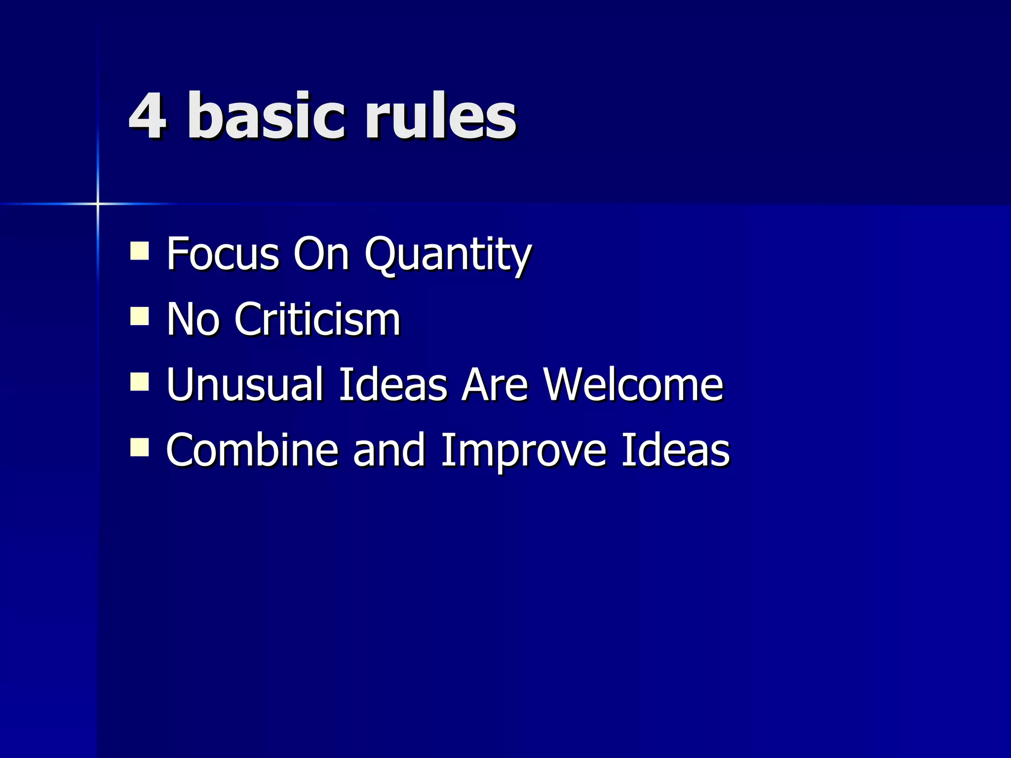 4 basic rules  Focus On Quantity No Criticism Unusual Ideas Are Welcome Combine and Improve Ideas 