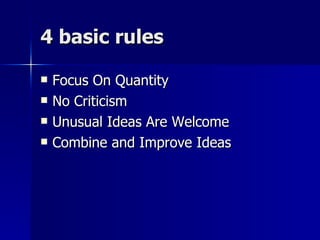 4 basic rules  Focus On Quantity No Criticism Unusual Ideas Are Welcome Combine and Improve Ideas 
