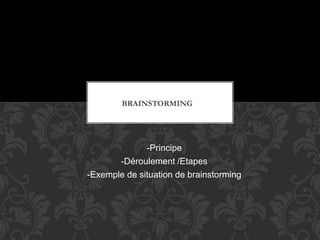 -Principe
-Déroulement /Etapes
-Exemple de situation de brainstorming
BRAINSTORMING
 