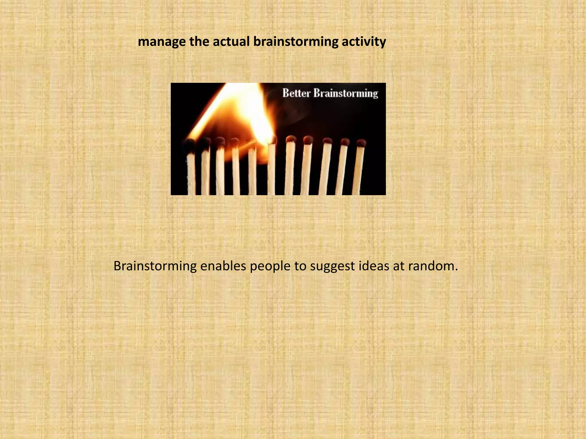 manage the actual brainstorming activityBrainstorming enables people to suggest ideas at random. 