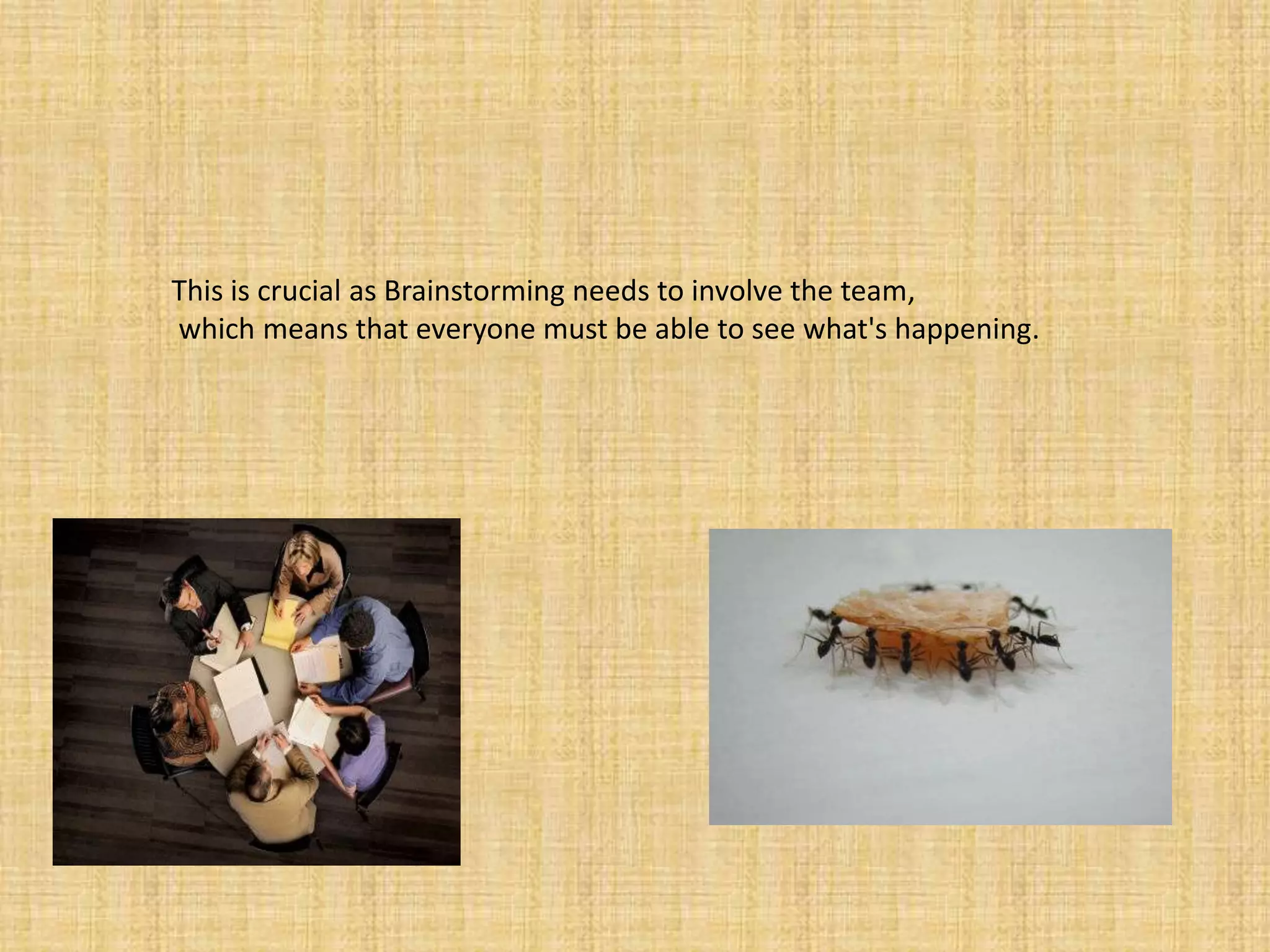 This is crucial as Brainstorming needs to involve the team,which means that everyone must be able to see what's happening.