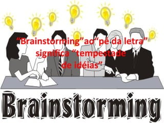 “ Brainstorming”ao“pé da letra” significa “tempestade  de idéias” 