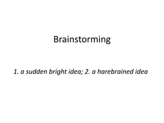 Brainstorming 1. a sudden bright idea; 2. a harebrained idea 