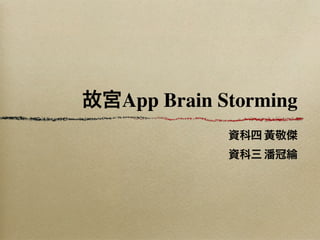 故宮App Brain Storming
             資科四 黃敬傑
             資科三 潘冠綸
 