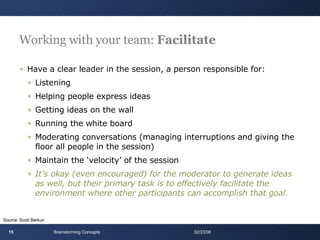 Working with your team:  Facilitate <ul><li>Have a clear leader in the session, a person responsible for: </li></ul><ul><u...