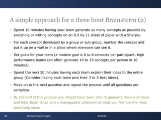 A simple approach for a three hour Brainstorm (2) <ul><li>Spend 10 minutes having your team generate as many concepts as p...