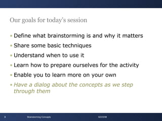 Our goals for today’s session <ul><li>Define what brainstorming is and why it matters </li></ul><ul><li>Share some basic t...