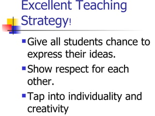 Excellent Teaching
Strategy!
 Give all students chance to
  express their ideas.
 Show respect for each

  other.
 Tap into individuality and

  creativity
 