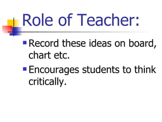 Role of Teacher:
 Record these ideas on board,
  chart etc.
 Encourages students to think

  critically.
 