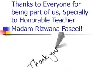 Thanks to Everyone for
being part of us, Specially
to Honorable Teacher
Madam Rizwana Faseel!
 