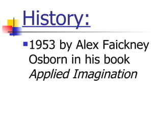 History:
   1953 by Alex Faickney
    Osborn in his book
    Applied Imagination
 