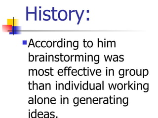 History:
   According to him
    brainstorming was
    most effective in group
    than individual working
    alone in generating
 