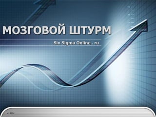 МОЗГОВОЙ ШТУРМ
           Six Sigma Online . ru




v.1 2012
 
