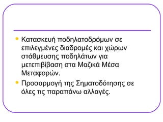  Κατασκευή  ποδηλατοδρόμων σε
  επιλεγμένες διαδρομές και χώρων
  στάθμευσης ποδηλάτων για
  μετεπιβίβαση στα Μαζικά Μέσα
  Μεταφορών.
 Προσαρμογή της Σηματοδότησης σε
  όλες τις παραπάνω αλλαγές.
 