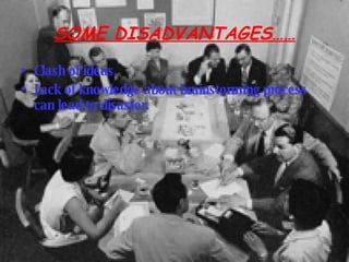 SOME DISADVANTAGES…… Clash of ideas. Lack of knowledge about brainstorming process can lead to disaster.