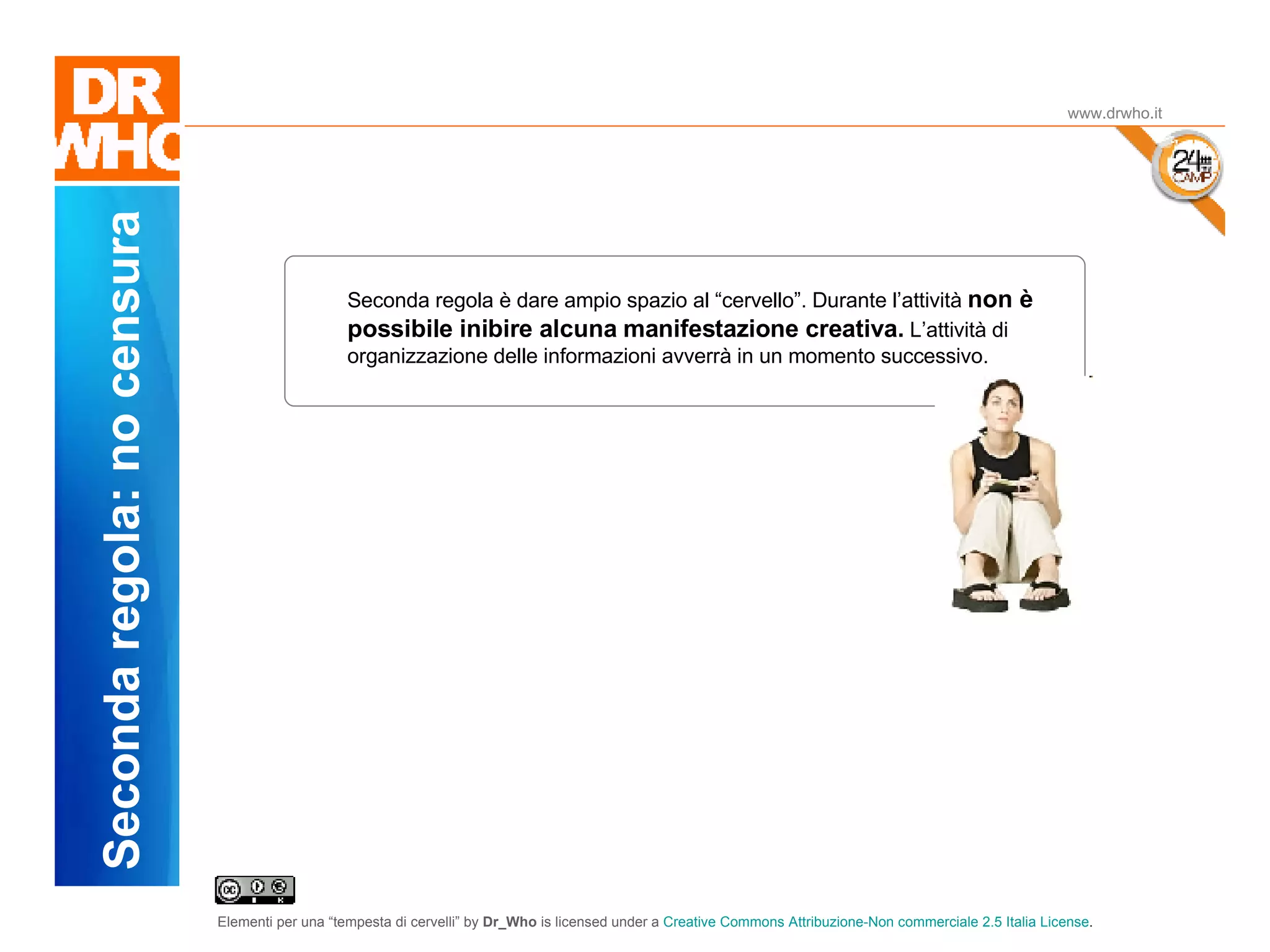 Il Dubbio www.drwho.it Seconda regola: no censura Seconda regola è dare ampio spazio al “cervello”. Durante l’attività  non è possibile inibire alcuna manifestazione creativa.  L’attività di organizzazione delle informazioni avverrà in un momento successivo. 