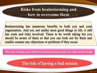 Risks from brainstorming and
                how to overcome them




The risk of losing your faith in brainstorming because of a lack of knowledge
 