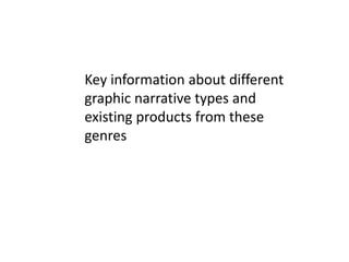 Key information about different
graphic narrative types and
existing products from these
genres

 