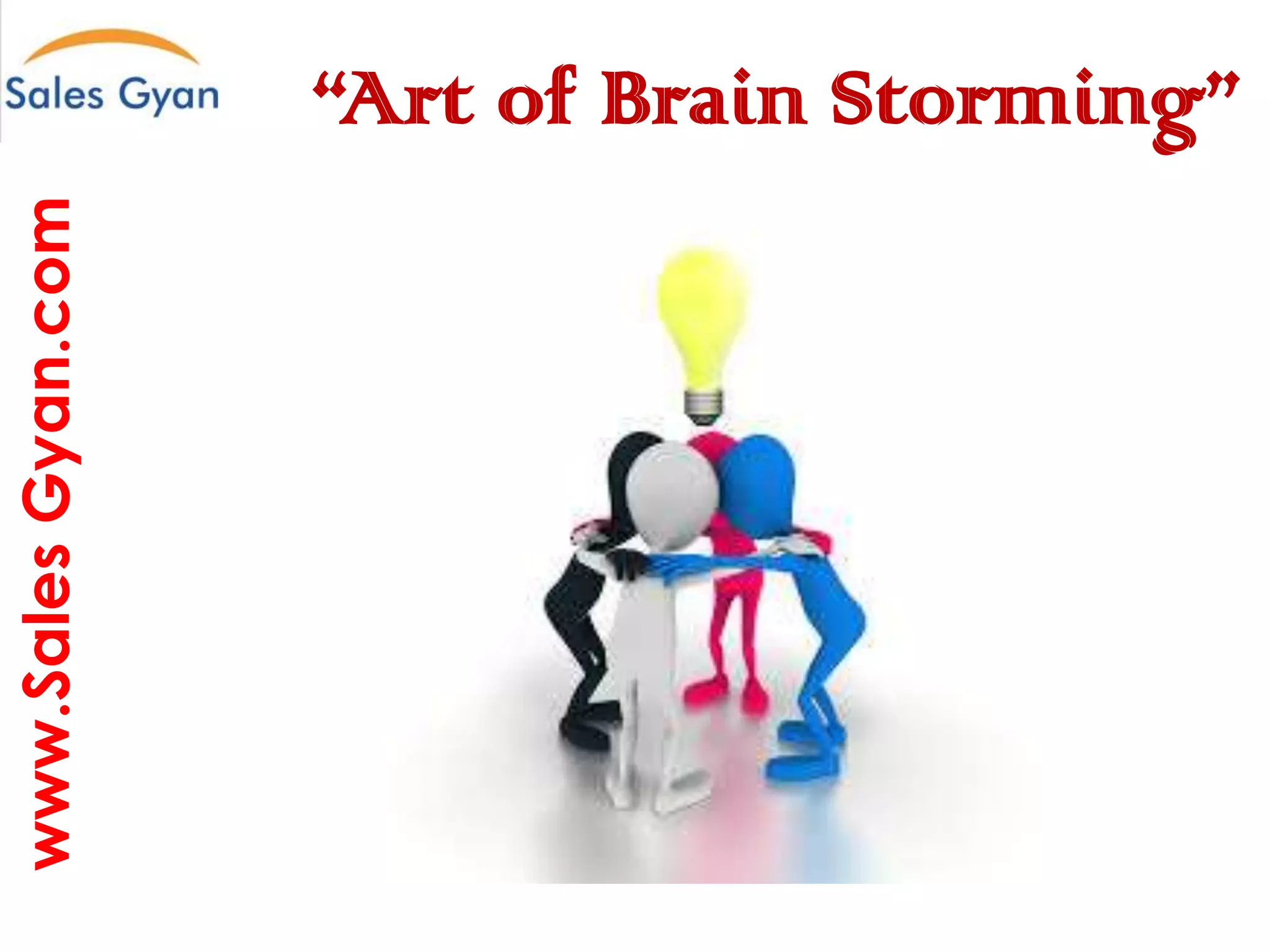 www.Sales Gyan.com

“Art of Brain Storming”
Question everything and make it better

 