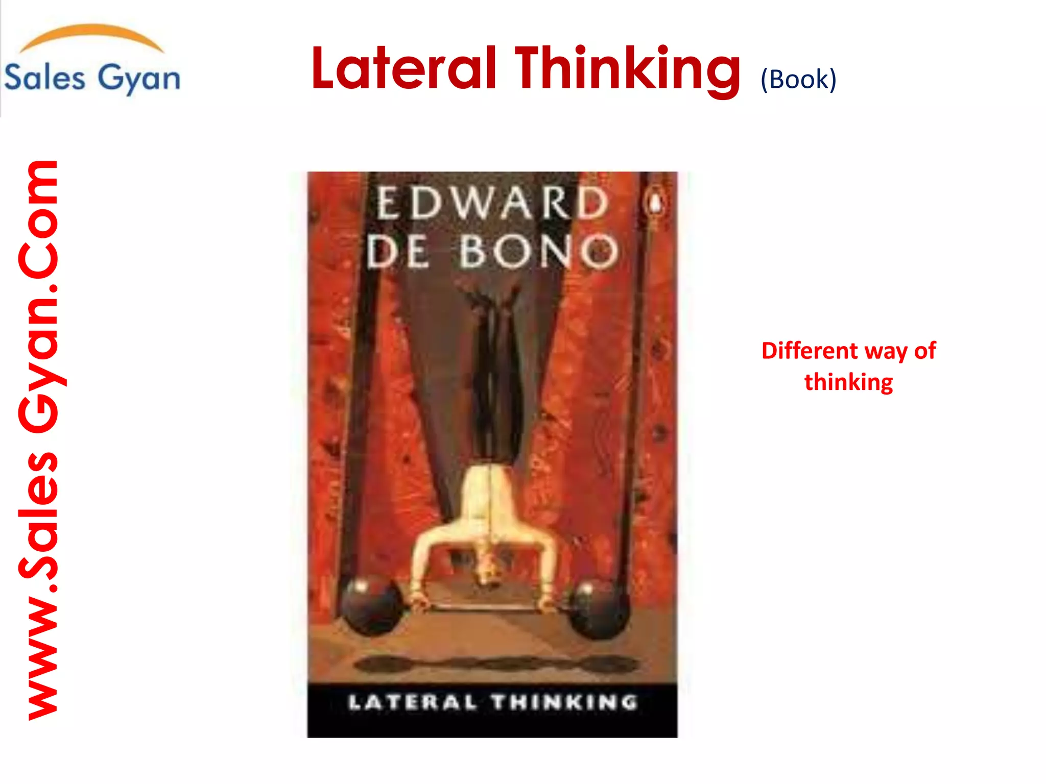 www.Sales Gyan.Com

Lateral Thinking (Book)
Question everything and make it better

Different way of
thinking

 
